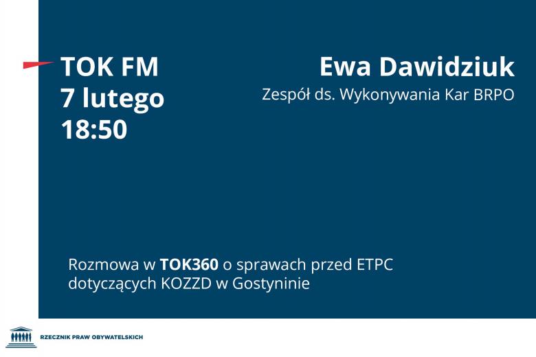 Plansza z tekstem "TOK FM, 7 lutego 18:50 - Ewa Dawidziuk, Zespół ds. Wykonywania Kar BRPO - Rozmowa w TOK360 o sprawach przed ETPC dotyczących KOZZD w Gostyninie"