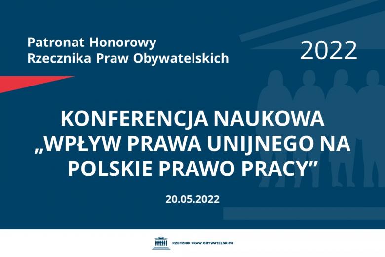 Na granatowym tle biały napis o treści: Patronat Honorowy Rzecznika Praw Obywatelskich 2022 Konferencja Naukowa „Wpływ prawa unijnego na polskie prawo pracy”, na dole data 20.05.2022