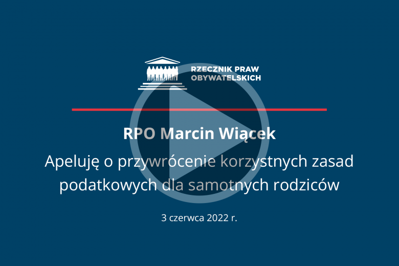 Plansza z tekstem "RPO Marcin Wiącek - Apeluję o przywrócenie korzystnych zasad podatkowych dla samotnych rodziców - 3 czerwca 2022 r. i przyciskiem odtwarzania wideo