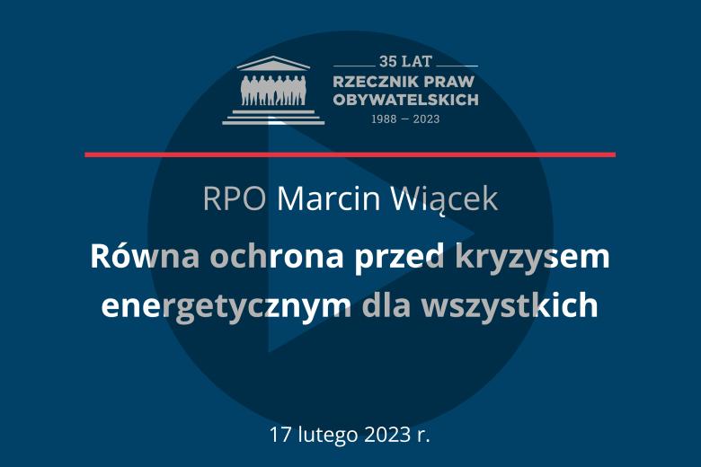 Plansza z tekstem "RPO Marcin Wiącek - równa ochrona przed kryzysem energetycznym dla wszystkich - 17 lutego 2023" i symbolem play - trójkątem w kole