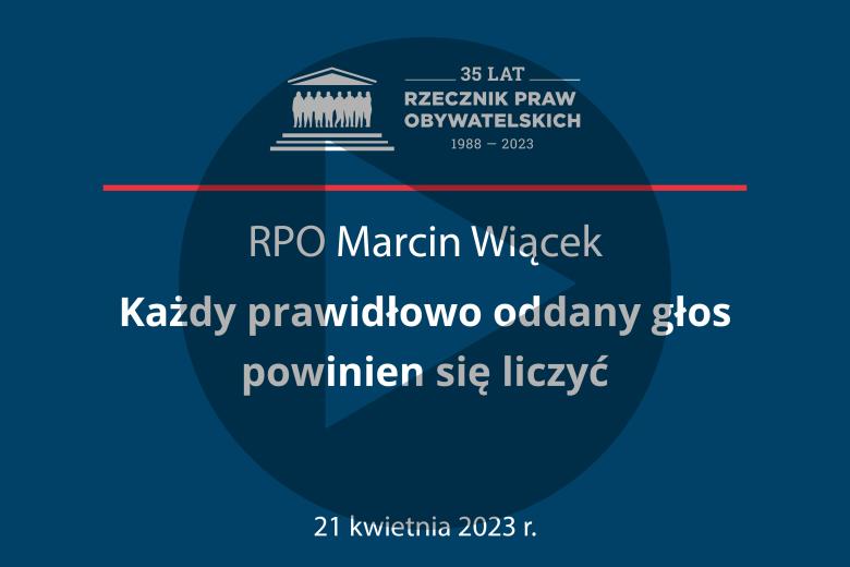 Plansza z tekstem "RPO Marcin Wiącek - Każdy prawidłowo oddany głos powinien się liczyć - 21 kwietnia 2023 r." i symbolem play - trójkątem w kole