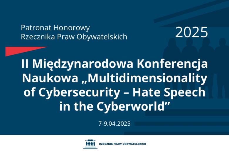 Plansza: na granatowym tle biały napis o treści: Patronat Honorowy Rzecznika Praw Obywatelskich 2025 Druga Międzynarodowa Konferencja Naukowa „Multidimensionality of Cybersecurity – Hate Speech in the Cyberworld”, na dole data 7-9.04.2025, poniżej na białym pasku granatowy logotyp Biura RPO