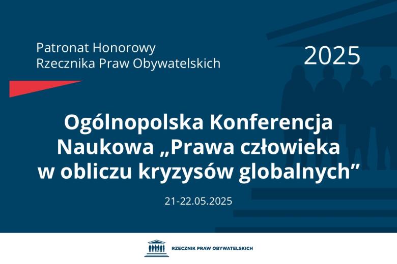 Plansza: na granatowym tle biały napis o treści: Patronat Honorowy Rzecznika Praw Obywatelskich 2025 Ogólnopolska Konferencja Naukowa „Prawa człowieka w obliczu kryzysów globalnych”, na dole data 21-22.05.2025, poniżej na białym pasku granatowy logotyp Biura RPO