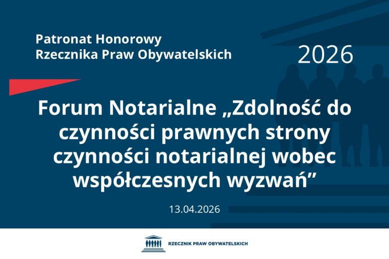 Plansza: na granatowym tle biały napis o treści: Patronat Honorowy Rzecznika Praw Obywatelskich 2026 Forum Notarialne „Zdolność do czynności prawnych strony czynności notarialnej wobec współczesnych wyzwań”, na dole data 13.04.2026, poniżej na białym pasku granatowy logotyp Biura RPO