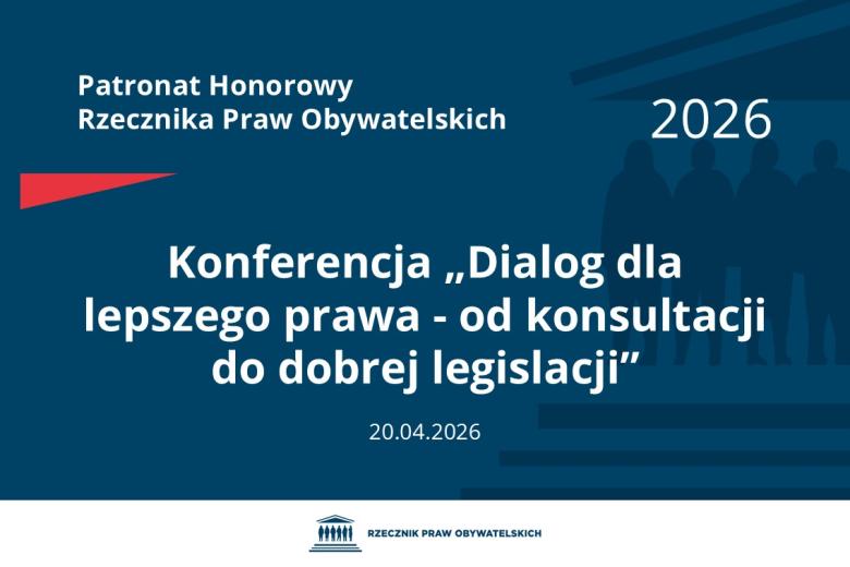 Plansza: na granatowym tle biały napis o treści: Patronat Honorowy Rzecznika Praw Obywatelskich 2026 Konferencja „Dialog dla lepszego prawa - od konsultacji do dobrej legislacji”, na dole data 20.04.2026, poniżej na białym pasku granatowy logotyp Biura RPO