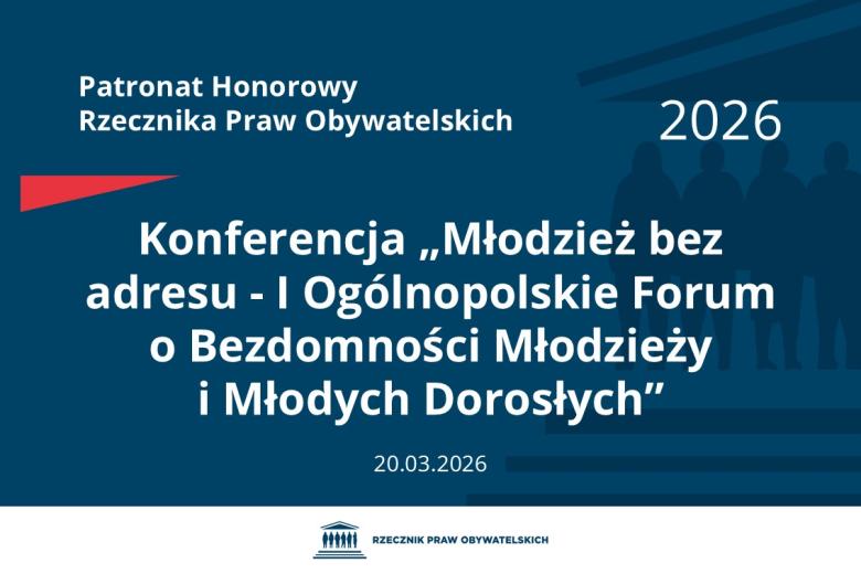 Plansza: na granatowym tle biały napis o treści: Patronat Honorowy Rzecznika Praw Obywatelskich 2026 Konferencja „Młodzież bez adresu - Pierwsze Ogólnopolskie Forum o Bezdomności Młodzieży i Młodych Dorosłych”, na dole data 20.03.2026, poniżej na białym pasku granatowy logotyp Biura RPO