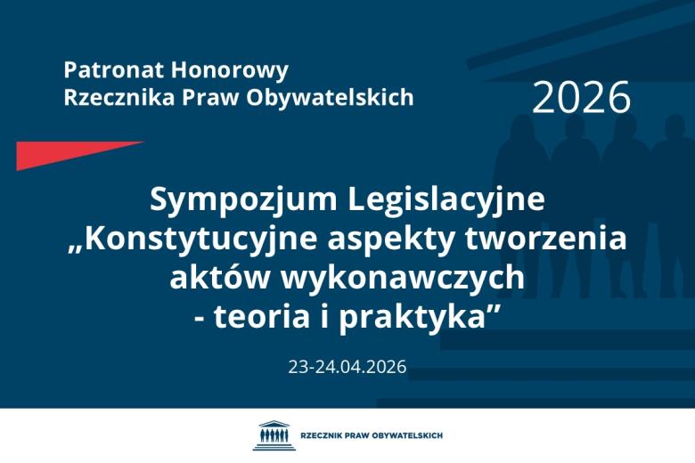 Plansza: na granatowym tle biały napis o treści: Patronat Honorowy Rzecznika Praw Obywatelskich 2026 Sympozjum Legislacyjne „Konstytucyjne aspekty tworzenia aktów wykonawczych - teoria i praktyka”, na dole data 23-24.04.2026, poniżej na białym pasku granatowy logotyp Biura RPO