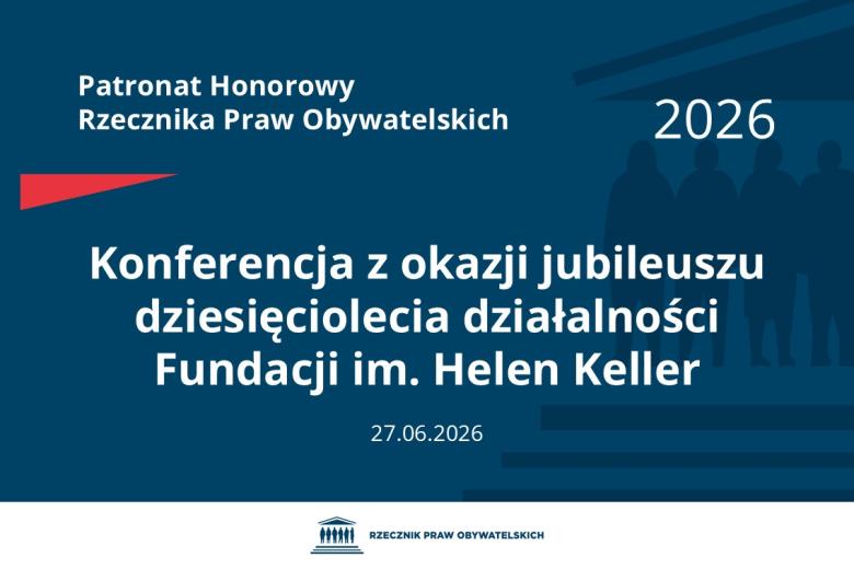 Plansza: na granatowym tle biały napis o treści: Patronat Honorowy Rzecznika Praw Obywatelskich Konferencja z okazji jubileuszu dziesięciolecia działalności Fundacji im. Helen Keller, na dole data 27.06.2026, poniżej na białym pasku granatowy logotyp Biura RPO