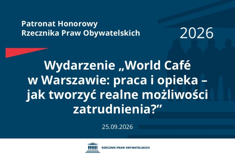 Plansza: na granatowym tle biały napis o treści: Patronat Honorowy Rzecznika Praw Obywatelskich Wydarzenie „World Café w Warszawie: praca i opieka – jak tworzyć realne możliwości zatrudnienia?”, na dole data 25.09.2026, poniżej na białym pasku granatowy logotyp Biura RPO