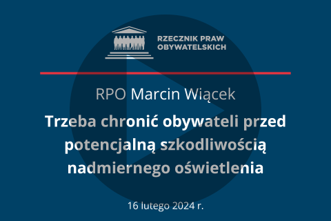 Plansza z tekstem "RPO Marcin Wiącek - Trzeba chronić obywateli przed potencjalną szkodliwością nadmiernego oświetlenia - 16 lutego 2024 r." i naniesionym symbolem odtwarzania wideo - trójkątem w kole