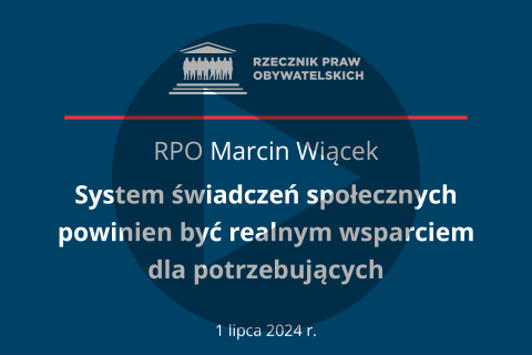 Plansza z tekstem "RPO Marcin Wiącek - System świadczeń społecznych powinien być realnym wsparciem dla potrzebujących - 1 lipca 2024 r." i symbolem odtwarzania wideo - trójkątem w kole