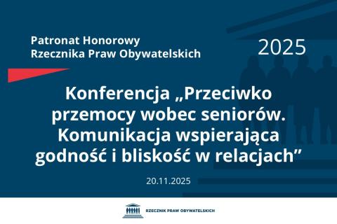 Plansza: na granatowym tle biały napis o treści: Patronat Honorowy Rzecznika Praw Obywatelskich 2025 Konferencja „Przeciwko przemocy wobec seniorów. Komunikacja wspierająca godność i bliskość w relacjach”, na dole data 20.11.2025, poniżej na białym pasku granatowy logotyp Biura RPO