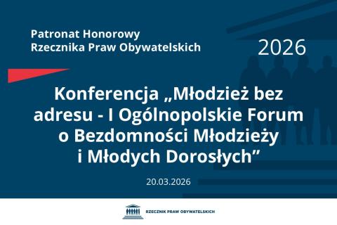 Plansza: na granatowym tle biały napis o treści: Patronat Honorowy Rzecznika Praw Obywatelskich 2026 Konferencja „Młodzież bez adresu - Pierwsze Ogólnopolskie Forum o Bezdomności Młodzieży i Młodych Dorosłych”, na dole data 20.03.2026, poniżej na białym pasku granatowy logotyp Biura RPO