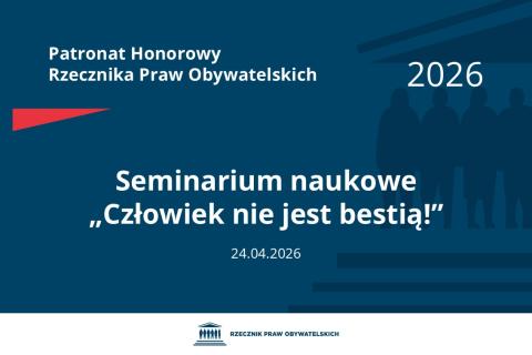 Plansza: na granatowym tle biały napis o treści: Patronat Honorowy Rzecznika Praw Obywatelskich 2026 Seminarium naukowe „Człowiek nie jest bestią!”, na dole data 24.04.2026, poniżej na białym pasku granatowy logotyp Biura RPO