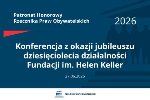 Plansza: na granatowym tle biały napis o treści: Patronat Honorowy Rzecznika Praw Obywatelskich Konferencja z okazji jubileuszu dziesięciolecia działalności Fundacji im. Helen Keller, na dole data 27.06.2026, poniżej na białym pasku granatowy logotyp Biura RPO
